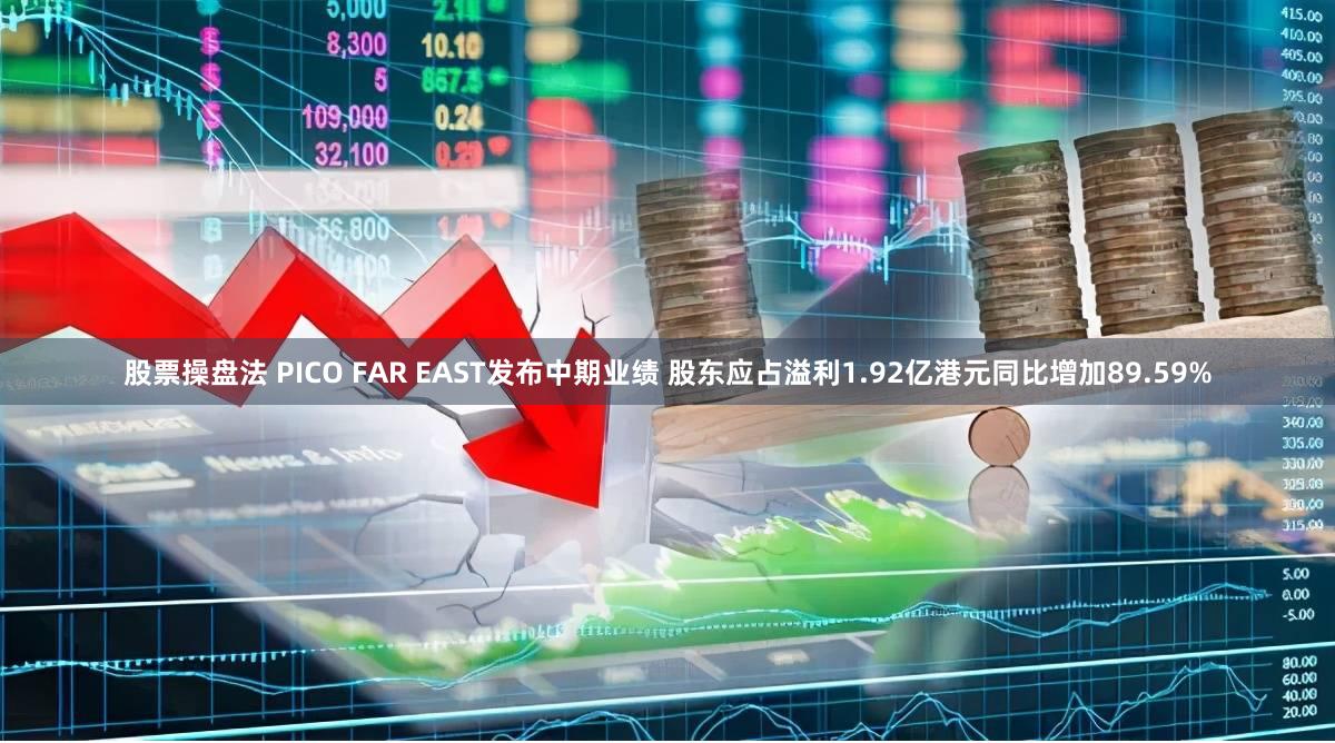 股票操盘法 PICO FAR EAST发布中期业绩 股东应占溢利1.92亿港元同比增加89.59%