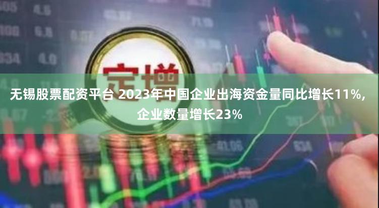 无锡股票配资平台 2023年中国企业出海资金量同比增长11%, 企业数量增长23%