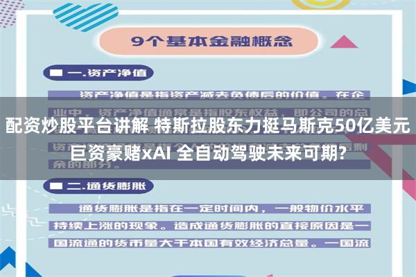 配资炒股平台讲解 特斯拉股东力挺马斯克50亿美元巨资豪赌xAI 全自动驾驶未来可期?