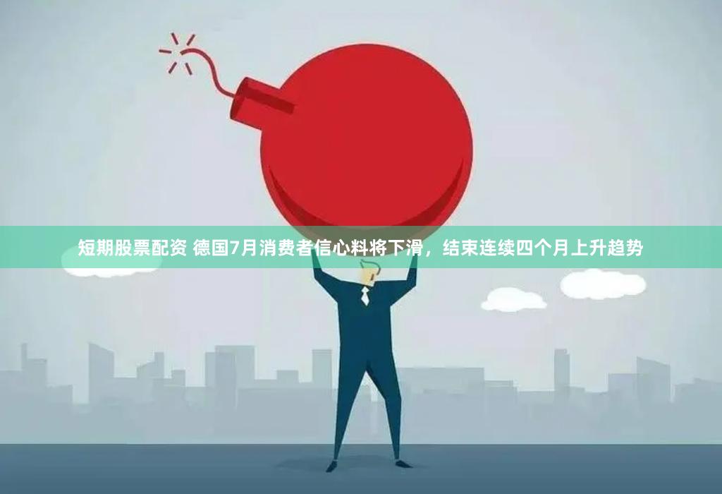 短期股票配资 德国7月消费者信心料将下滑，结束连续四个月上升趋势