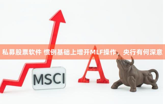 私募股票软件 惯例基础上增开MLF操作，央行有何深意