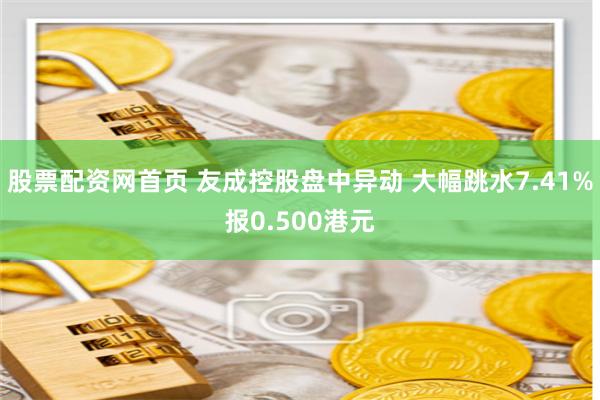 股票配资网首页 友成控股盘中异动 大幅跳水7.41%报0.500港元