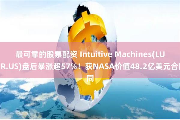 最可靠的股票配资 Intuitive Machines(LUNR.US)盘后暴涨超57%！获NASA价值48.2亿美元合同