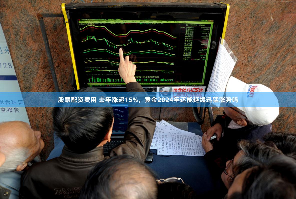 股票配资费用 去年涨超15%，黄金2024年还能延续迅猛涨势吗