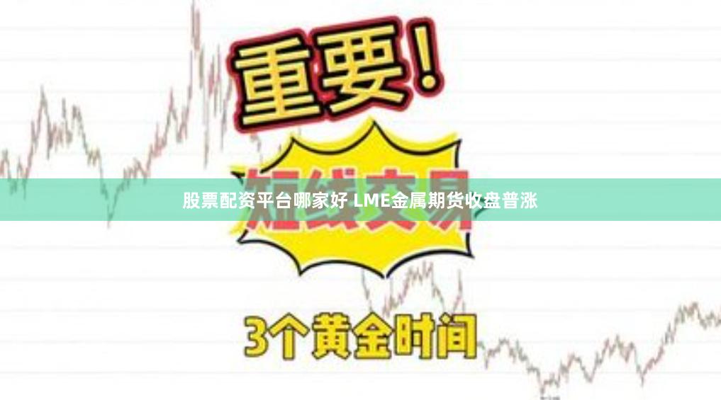 股票配资平台哪家好 LME金属期货收盘普涨