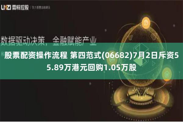 股票配资操作流程 第四范式(06682)7月2日斥资55.89万港元回购1.05万股