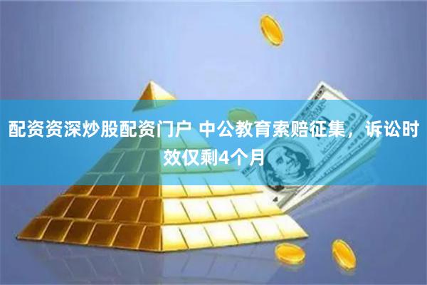 配资资深炒股配资门户 中公教育索赔征集，诉讼时效仅剩4个月