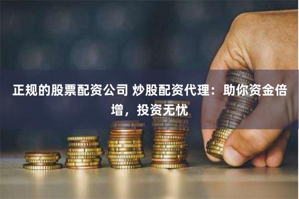 正规的股票配资公司 炒股配资代理：助你资金倍增，投资无忧