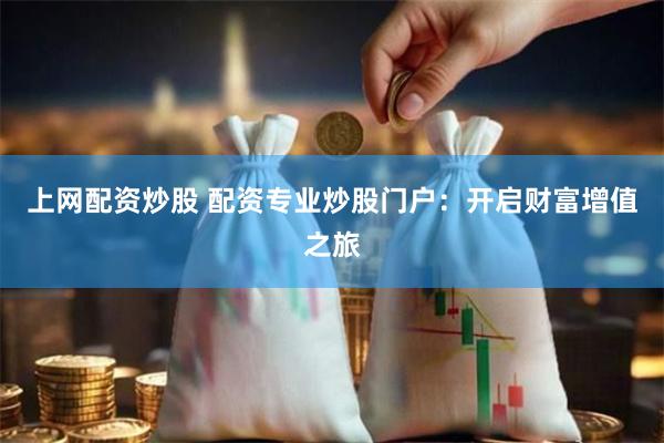 上网配资炒股 配资专业炒股门户：开启财富增值之旅